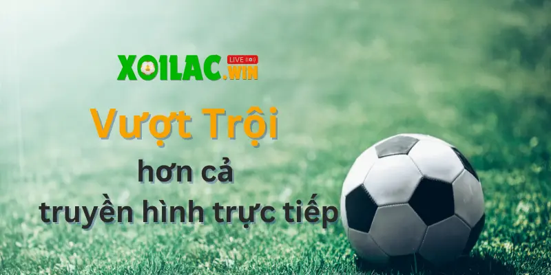 Xoilac.win có nhiều điểm vượt trội