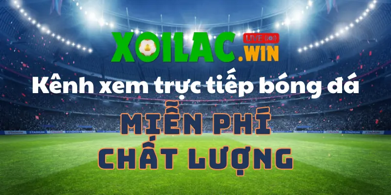 Xoilac tv – Kênh xem trực tiếp bóng đá Miễn phí – Chất Lượng